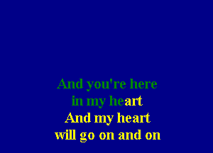 And you're here
in my heart
And my heart
will go on and on