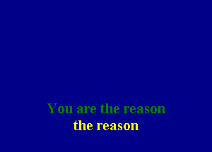 You are the reason
the reason
