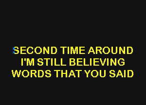 SECOND TIME AROUND
I'M STILL BELIEVING
WORDS THAT YOU SAID
