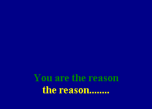 You are the reason
the rcason........