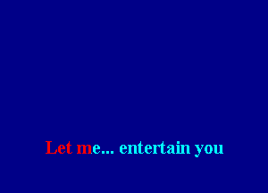 Let me... entertain you