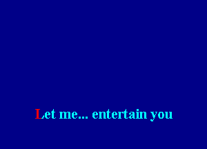 Let me... entertain you