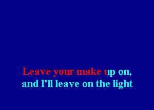 Leave your make up on,
and I'll leave on the light