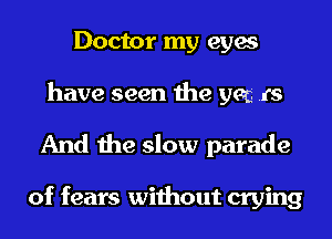 Doctor my eyes
have seen the yen .rs

And the slow parade

of fears without crying