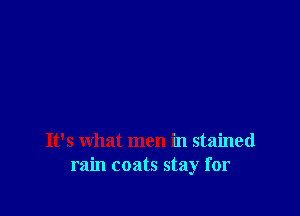 It's what men in stained
rain coats stay for