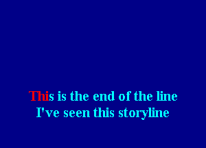 This is the end of the line
I've seen this storyline