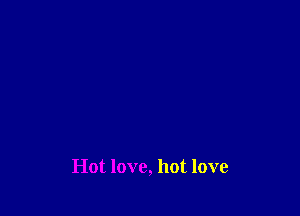 Hot love, hot love