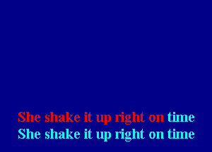 She shake it up right on time
She shake it up right on time