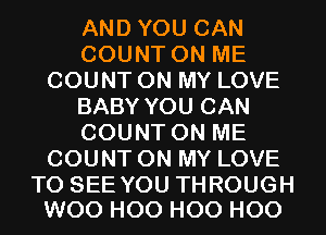 ANDYOUCAN
COUNTONME
COUNTONMYLOVE
BABY YOU CAN
COUNTONME
COUNTONMYLOVE

TO SEE YOU THROUGH
WOO H00 H00 H00