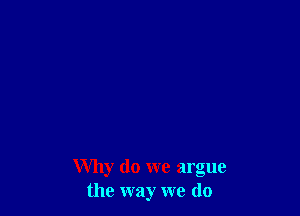 Why do we argue
the way we do