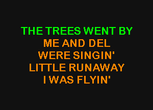 THETREES WENT BY
ME AND DEL
WERE SINGIN'
LITTLE RUNAWAY
IWAS FLYIN'