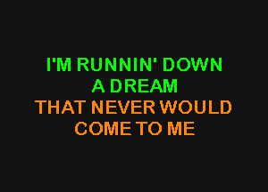 I'M RUNNIN' DOWN
A DREAM

THAT NEVER WOULD
COME TO ME