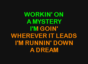 WORKIN' ON
A MYSTERY
I'M GOIN'

WHEREVER IT LEADS
I'M RUNNIN' DOWN
A DREAM