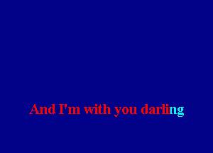 And I'm with you darling