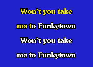 Won't you take
me to Funkytown

Won't you take

me to Funkytown