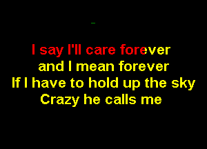 I say I'll care forever
and I mean forever

lfl have to hold up the sky
Crazy he calls me