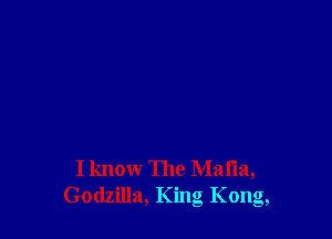 I know The Mafia,
Godzilla, King Kong,