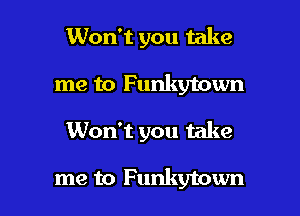 Won't you take
me to Funkytown

Won't you take

me to Funkytown