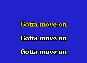 Gotta move on

Gotta move on

Gotta move on