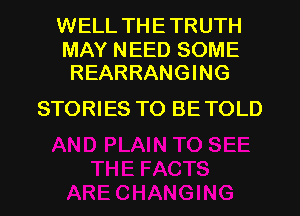 WELL TH E TRUTH

MAY NEED SOME
REARRANGING

STORIES TO BE TOLD