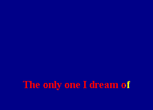 The only one I dream of