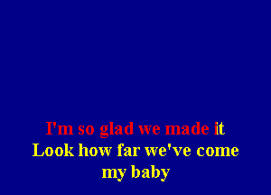 I'm so glad we made it
Look how far we've come
my baby