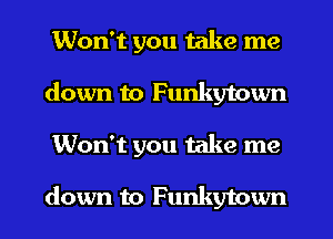 Won't you take me
down to Funkytown
Won't you take me

down to Funkytown