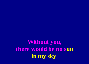 Without you,
there would be no sun
in my sky