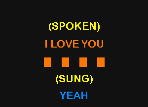 (SPOKEN)
ILOVEYOU

EIEIEIU
(SUNG)