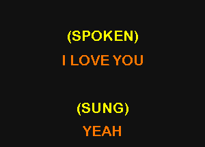 (SPOKEN)
ILOVEYOU

(SUNG)
YEAH