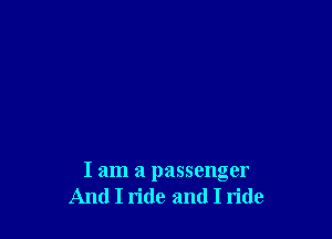 I am a passenger
And I ride and I ride