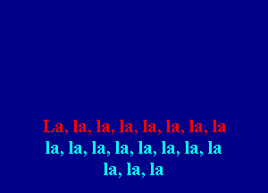 La, la, la, la, la, la, la, la
la, la, la, la, la, la, la, la
121,121,121