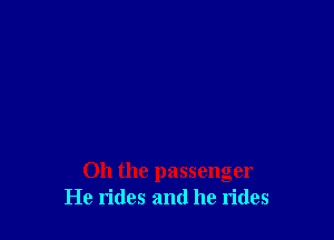 Oh the passenger
He rides and he rides