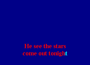 He see the stars
come out tonight