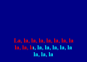 La, la, la, la, la, la, la, la
la, la, la, la, la, la, la, la
121,121,121