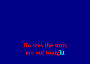 He sees the stars
are out tonight