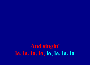 And singin'
la, la, la, la, la, la, la, la