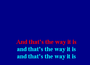 And that's the way it is
and that's the way it is
and that's the way it is