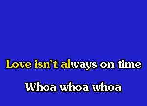 Love isn't always on time

UVhoa whoa whoa