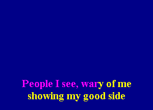 People I see, wary of me
showing my good side