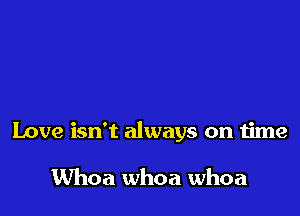 Love isn't always on time

UVhoa whoa whoa