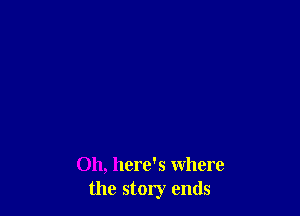 Oh, here's where
the story ends