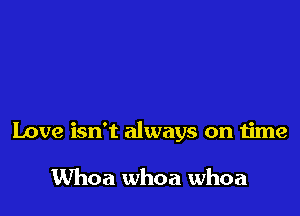 Love isn't always on time

UVhoa whoa whoa