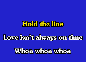 Hold the line

Love isn't always on time

UVhoa whoa whoa