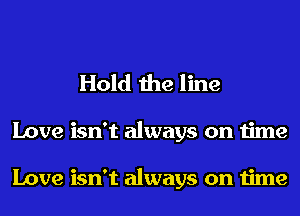 Hold the line

Love isn't always on time

Love isn't always on time