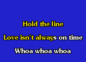 Hold the line

Love isn't always on time

UVhoa whoa whoa