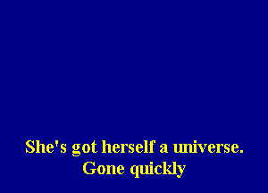 She's got herself a universe.
Gone quickly