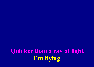 Quicker than a ray of light
I'm flying