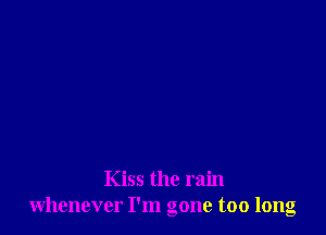 Kiss the rain
whenever I'm gone too long