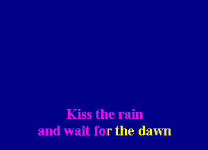 Kiss the rain
and wait for the dawn